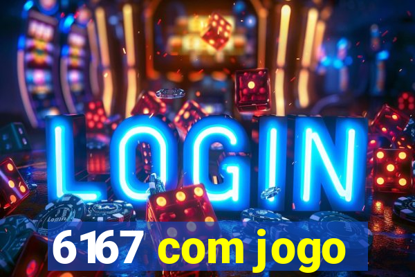 6167 com jogo